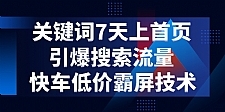 电商关键词七天上首页，引爆搜索流量，快车低价霸屏技术（5节视频课）