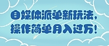 自媒体派单新玩法,操作简单月入过万!【视频教程】