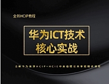 华为ICT技术核心实战 全新华为资深HCIP+HCIE中高级理论共享班精讲课程