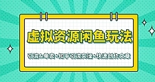 虚拟资源最新教程 闲鱼知乎快速引流单卖（共3个视频）