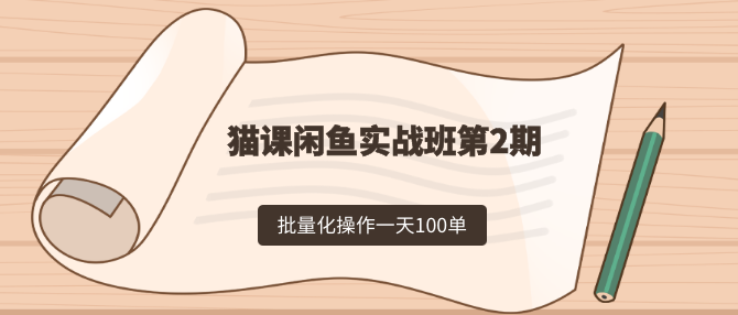 猫课闲鱼实战班第2期 批量化操作一天100单，一个月赚几万是没有问题