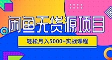 闲鱼无货源项目，轻松月入5000+实战教程（视频+文档）价值千元