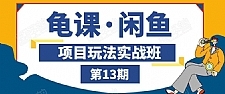 闲鱼项目玩法实战班第13期：从0到N+方法，全程直播 现场演练（全套无水印）