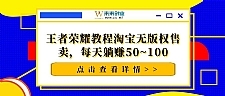 千梦网赚36计第16计王者荣耀教程淘宝无版权售卖，每天躺赚50~100