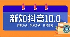 新知短视频培训10.0抖音课程 剪辑方式 日常养号