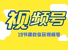 微信视频号最新玩法教程 视频号推荐机制，涨粉方法，内容运营，变现方式（共19节）