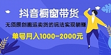抖音橱窗带货,无须原创搬运卖货的玩法实现躺赚 单号月入1000-2000元