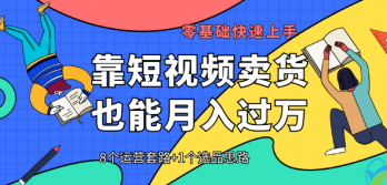 【靠短视频卖货也能月入过万】8个运营套路+1个选品思路 0基础快速上手