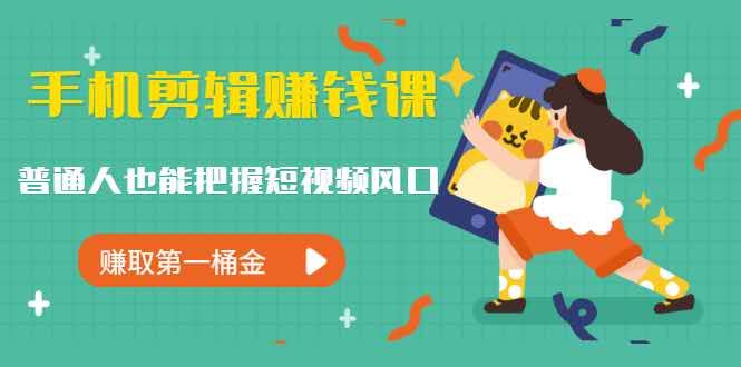 手机剪辑赚钱课,普通人也能把握短视频风口,赚取第一桶金