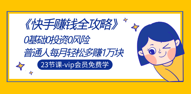 《快手赚钱全攻略》0基础0投资0风险:普通人每月轻松多赚1万块(23节视频)