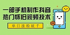 一部手机制作抖音热门怀旧视频技术 单日涨粉破千 适合批量做号【附素材】