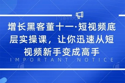 增长黑客董十一·短视频底层实操课，让你迅速从短视频新手变成高手