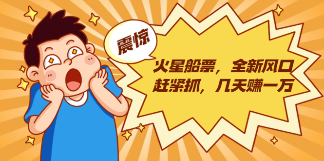 火星船票,全新风口赶紧抓,几天赚一万+摆地摊卖尾货月入一万(5个项目)