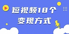 短视频18个变现方式：星图指派广告、商铺橱窗、视频带货、直播带货等