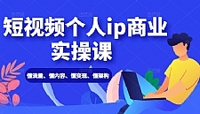 短视频个人ip商业实操课: 懂流量、懂内容、懂变现、懂架构(价值999元)
