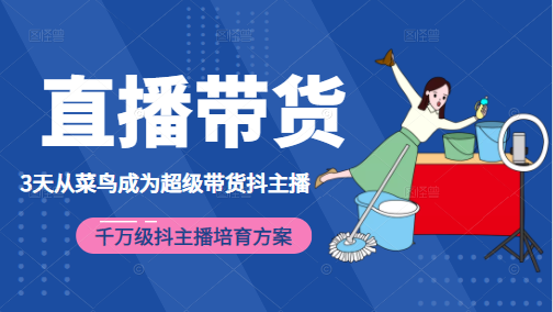 3天从菜鸟成为超级带货抖主播，千万级抖主播培育方案（价值980元）