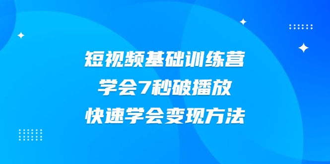 2021短视频基础训练营,学会7秒破播放,快速学会变现方法