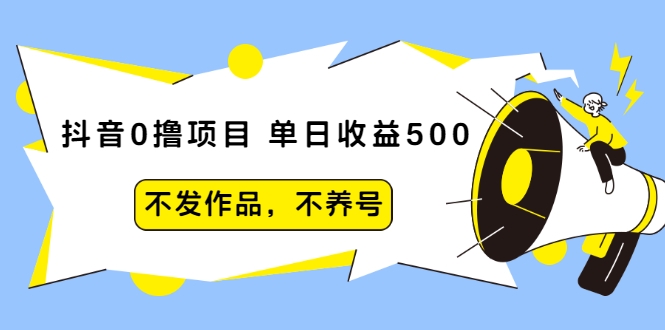 抖音0撸项目:单日收益500,不发作品,不养号