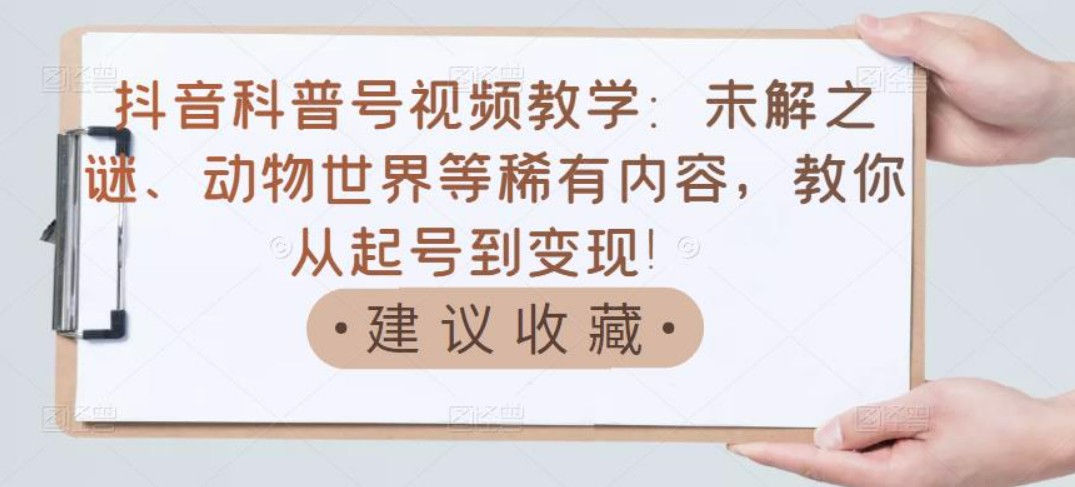 抖音科普号视频教学：未解之谜、动物世界等稀有内容，教你从起号到变现！