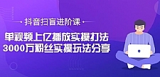 抖音扫盲进阶课:单视频上亿播放实操打法,3000万粉丝实操玩法分享