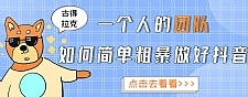 一个人的团队如何简单粗暴做好抖音,帮助你轻松地铲除障碍,实现赚钱目标!