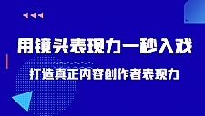 带你用镜头表现力一秒入戏打造真正内容创作者表现力(价值1580元)