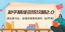 知乎精准引流攻略2.0,适合各行业,全程实操落地演示(16节课)