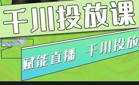 大碗哥.千川投放课，0基础投流实操方法及技巧分享（初级+高级必修课）