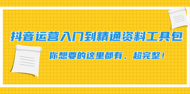 抖音运营入门到精通资料工具包：你想要的这里都有，超完整