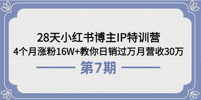 28天小红书博主IP特训营《第6+7期》：4个月涨粉16W+教你日销过万月营收30万