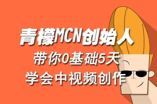 青檬MCN创始人亲自带你0基础5天学会中视频创作：深度运营中视频，掌握平台运营规则