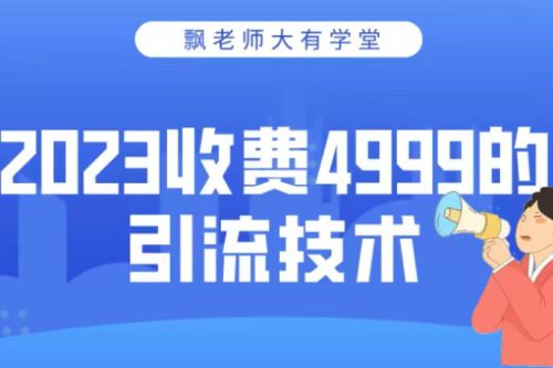 2023大有学堂，飘老师全网最具实力微信营销引流技术学习班