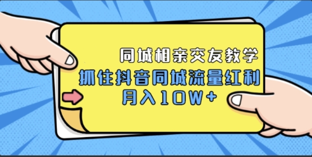 抖音同城相亲交友教学，抓住抖音同城流量红利，月入10W+【无水印】