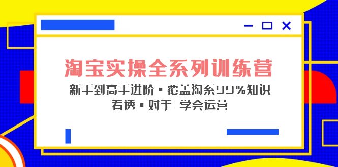 淘宝实战宝典+淘系全系列进阶，初级到进阶，覆盖淘系99%的知识，看透对手自然会运营