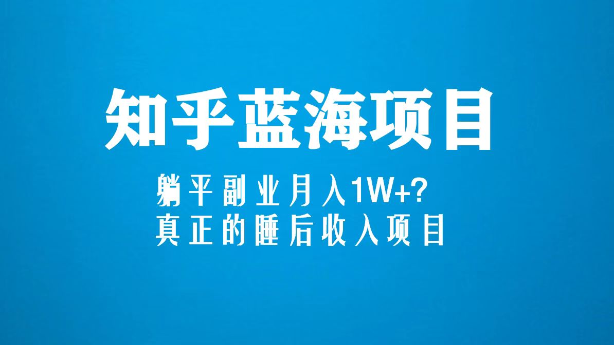 知乎蓝海玩法，躺平副业月入1W+，真正的睡后收入项目