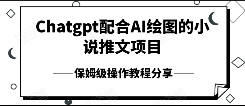 Chatgpt配合AI绘图的小说推文项目，保姆级操作教